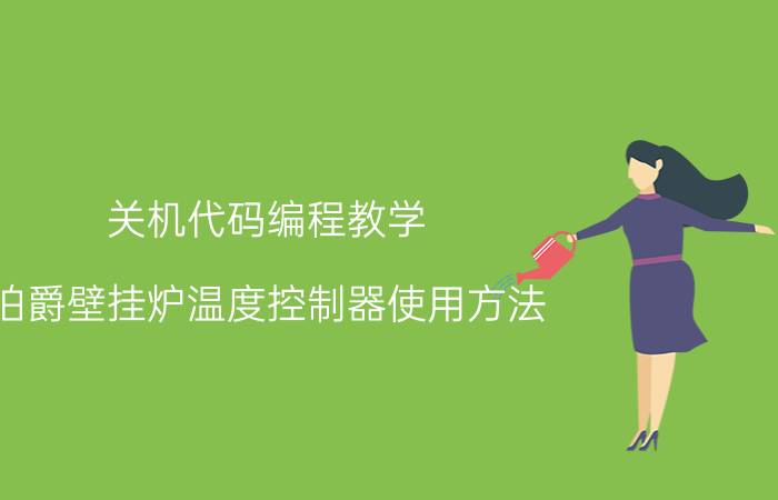 关机代码编程教学 伯爵壁挂炉温度控制器使用方法？